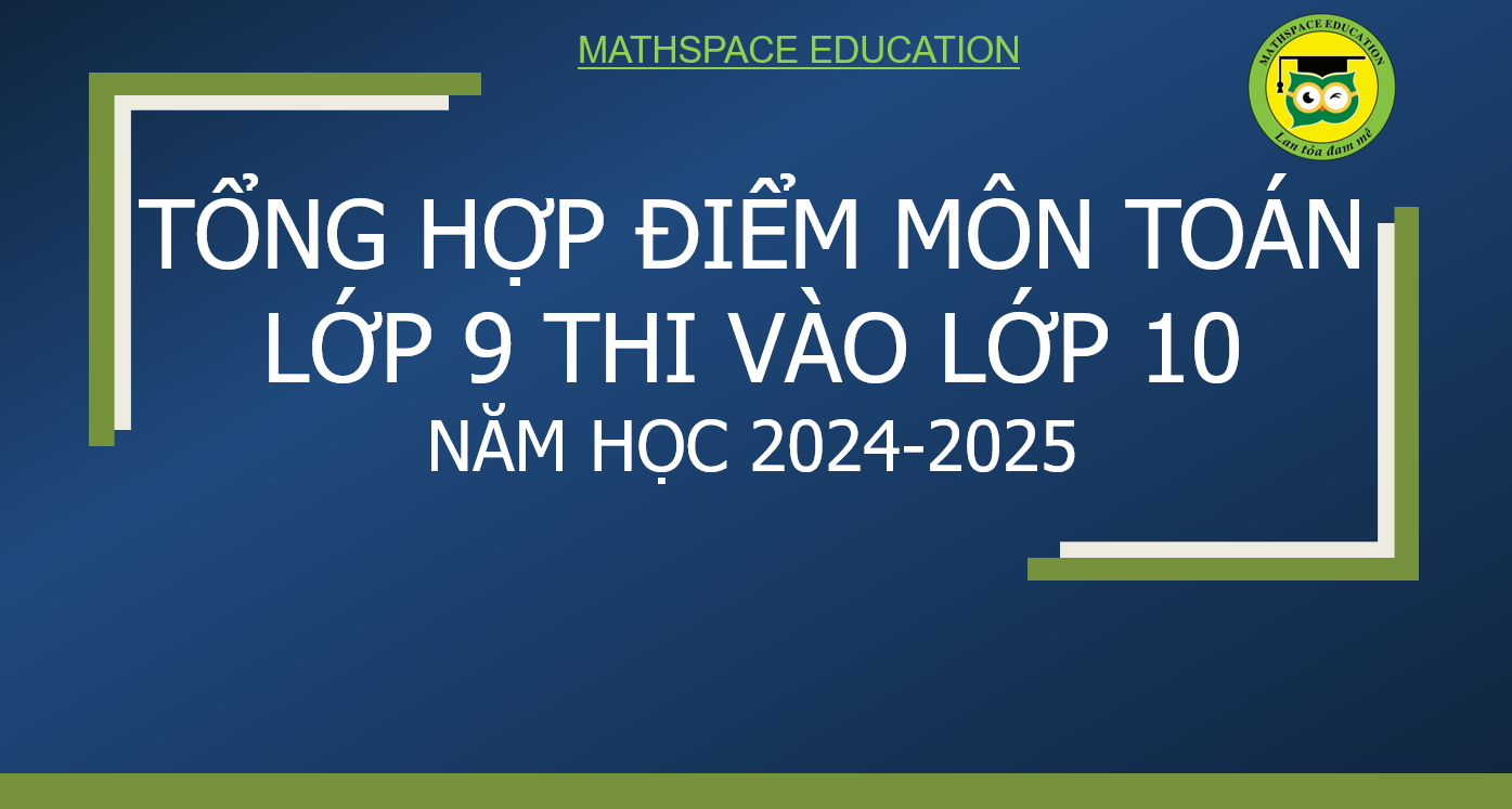 TỔNG HỢP ĐIỂM TOÁN THI VÀO LỚP 10 NĂM HỌC 2024-2025