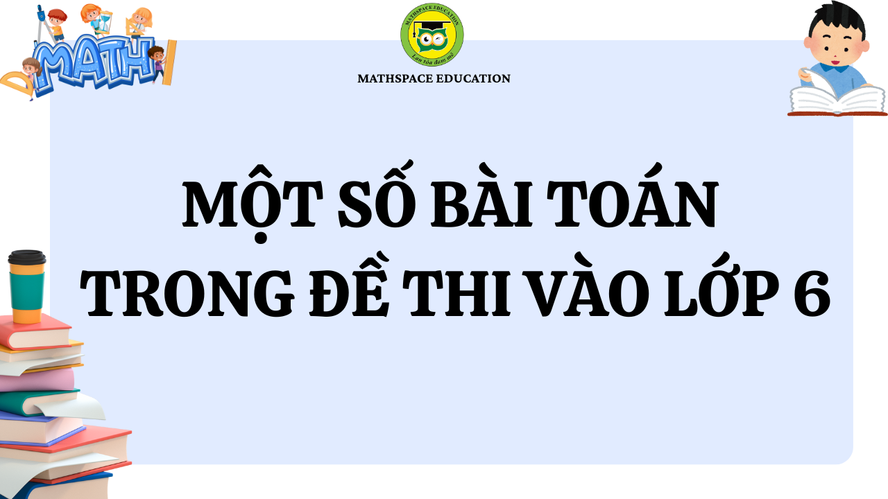 TÀI LIỆU THAM KHẢO - MỘT SỐ BÀI TOÁN TRONG ĐỀ THI VÀO LỚP 6